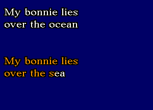 My bonnie lies
over the ocean

My bonnie lies
over the sea