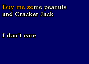 Buy me some peanuts
and Cracker Jack

I don't care