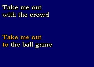 Take me out
with the crowd

Take me out
to the ball game