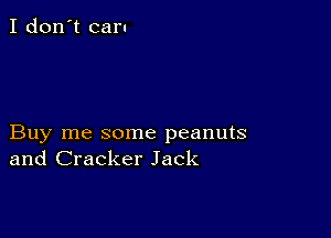 I don't caru

Buy me some peanuts
and Cracker Jack