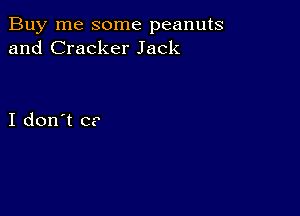 Buy me some peanuts
and Cracker Jack

I don't C?