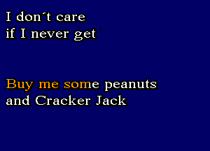 I don't care
if I never get

Buy me some peanuts
and Cracker Jack