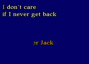 I don't care
if I never get back