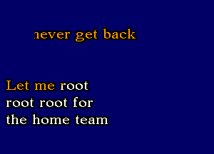 never get back

Let me root
root root for
the home team