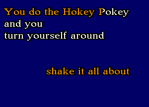 You do the Hokey Pokey
and you

turn yourself around

shake it all about