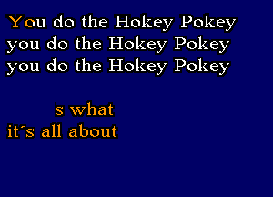 You do the Hokey Pokey
you do the Hokey Pokey
you do the Hokey Pokey

3 what
its all about