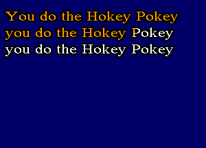 You do the Hokey Pokey
you do the Hokey Pokey
you do the Hokey Pokey