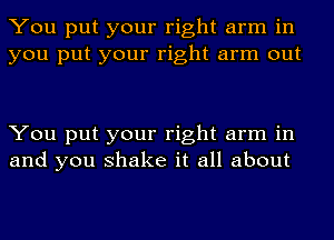 You put your right arm in
you put your right arm out

You put your right arm in
and you shake it all about