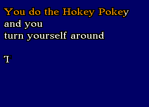 You do the Hokey Pokey
and you

turn yourself around

I