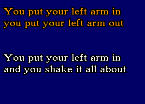 You put your left arm in
you put your left arm out

You put your left arm in
and you shake it all about