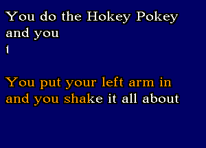 You do the Hokey Pokey
and you
1

You put your left arm in
and you shake it all about