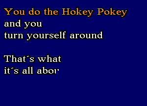 You do the Hokey Pokey
and you

turn yourself around

That's what
ifs all abor