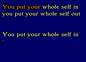 You put your whole self in
you put your whole self out

You put your whole self in