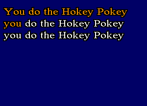 You do the Hokey Pokey
you do the Hokey Pokey
you do the Hokey Pokey