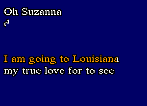 0h Suzanna
(J

I am going to Louisiana
my true love for to see