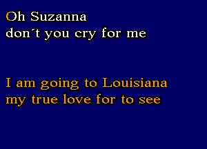 0h Suzanna
don't you cry for me

I am going to Louisiana
my true love for to see