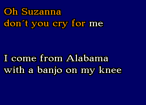 0h Suzanna
don't you cry for me

I come from Alabama
With a banjo on my knee