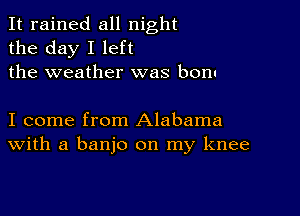 It rained all night
the day I left
the weather was bonu

I come from Alabama
With a banjo on my knee