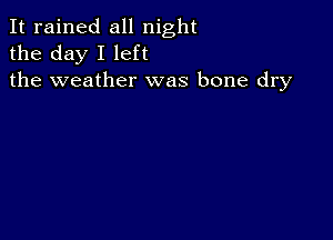 It rained all night
the day I left
the weather was bone dry