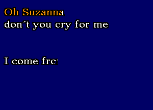 0h Suzanna
don't you cry for me

I come he