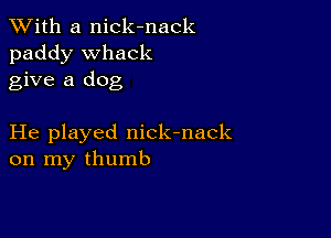 XVith a nick-nack
paddy Whack
give a dog

He played nick-nack
on my thumb