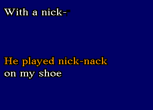 XVith a nick-

He played nick-nack
on my shoe