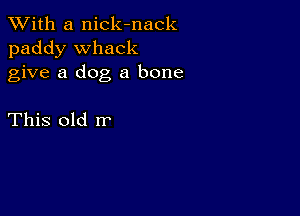 XVith a nick-nack
paddy Whack
give a dog a bone

This old rr