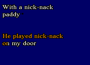 XVith a nick-nack
paddy

Iie1 ayedl ck-nack
onlny door