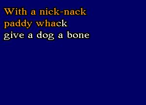 XVith a nick-nack
paddy Whack
give a dog a bone