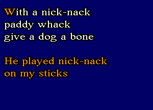 XVith a nick-nack
paddy Whack
give a dog a bone

He played nick-nack
on my sticks