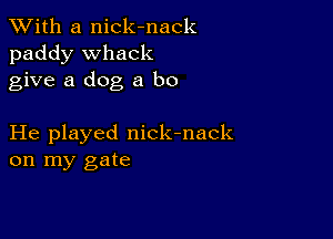 XVith a nick-nack
paddy Whack
give a dog a ho

He played nick-nack
on my gate