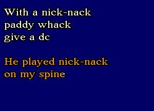 XVith a nick-nack
paddy Whack
give a dc

He played nick-nack
on my spine