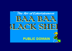 --7775 Art of Entertainment

BAA BAA
MAC 1K. SlHiEl

Q
PUBLIC DOMAIN grin