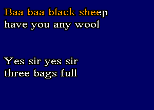 Baa baa black sheep
have you any wool

Yes Sir yes sir
three bags full