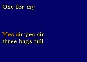 One for my

Yes Sir yes sir
three bags full