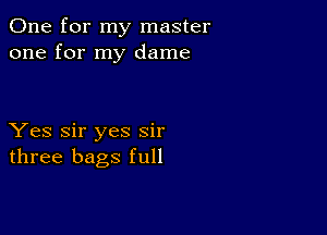 One for my master
one for my dame

Yes Sir yes sir
three bags full