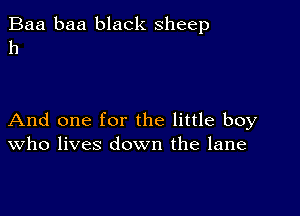 Baa baa black sheep
h

And one for the little boy
who lives down the lane