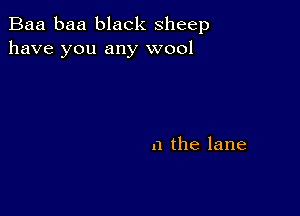 Baa baa black sheep
have you any wool

n the lane