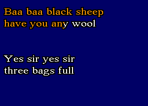 Baa baa black sheep
have you any wool

Yes Sir yes sir
three bags full