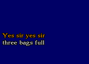 Yes Sir yes sir
three bags full