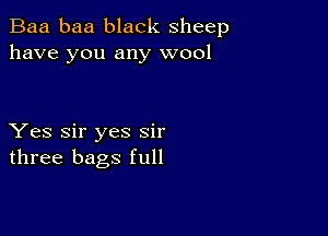 Baa baa black sheep
have you any wool

Yes Sir yes sir
three bags full