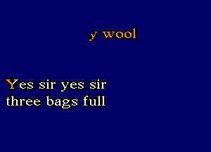 y wool

Yes Sir yes sir
three bags full