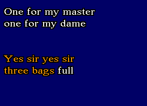 One for my master
one for my dame

Yes Sir yes sir
three bags full