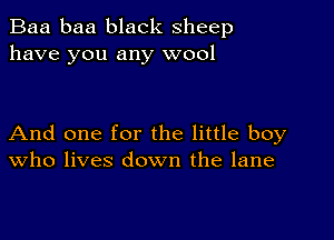 Baa baa black sheep
have you any wool

And one for the little boy
who lives down the lane