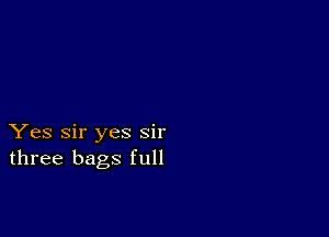 Yes Sir yes sir
three bags full