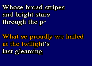 TWhose broad stripes
and bright stars
through the pr

XVhat so proudly we hailed
at the twilighfs
last gleaming