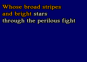 TWhose broad stripes
and bright stars
through the perilous fight