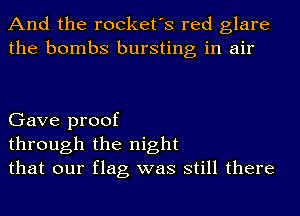 And the rocket's red glare
the bombs bursting in air

Gave proof
through the night
that our flag was still there