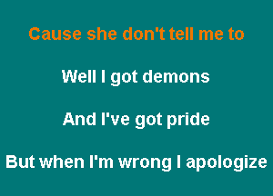 Cause she don't tell me to

Well I got demons

And I've got pride

But when I'm wrong I apologize