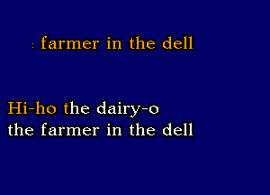 i farmer in the dell

Hi-ho the dairy-o
the farmer in the dell